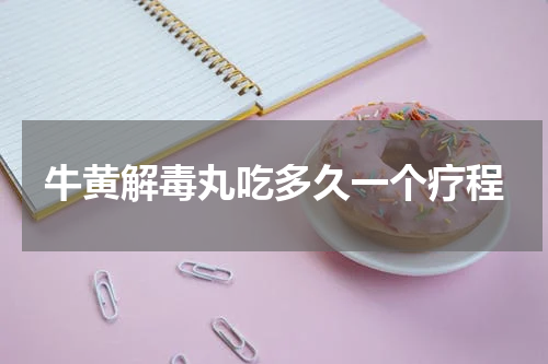 牛黄解毒丸吃多久一个疗程