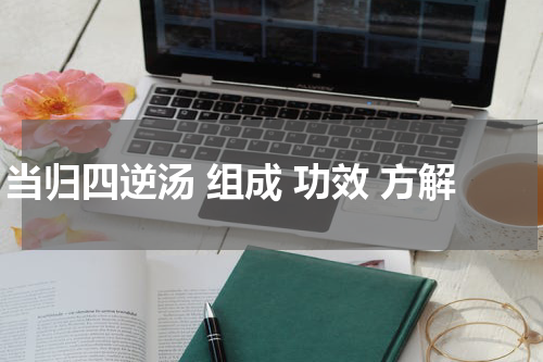 当归四逆汤 组成 功效 方解