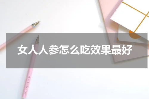 女人人参怎么吃效果最好