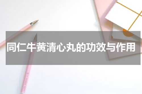 同仁牛黄清心丸的功效与作用