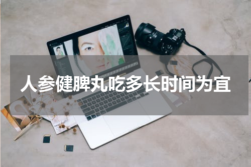 人参健脾丸吃多长时间为宜