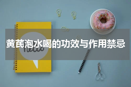黄芪泡水喝的功效与作用禁忌