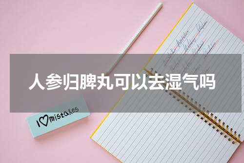人参归脾丸可以去湿气吗