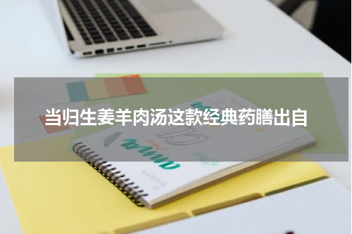 当归生姜羊肉汤这款经典药膳出自