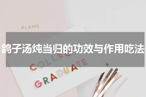 鸽子汤炖当归的功效与作用吃法