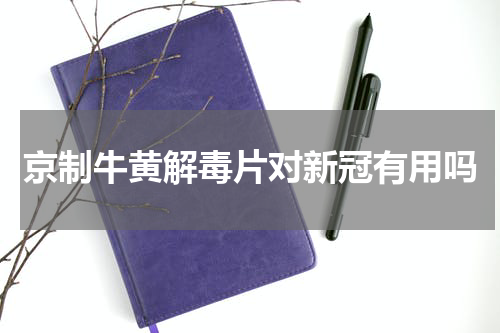 京制牛黄解毒片对新冠有用吗