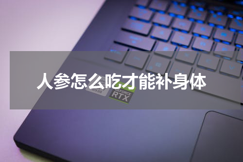 人参怎么吃才能补身体
