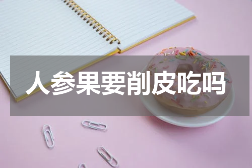 人参果要削皮吃吗