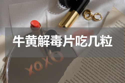 牛黄解毒片吃几粒