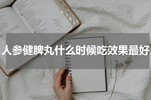 人参健脾丸什么时候吃效果最好