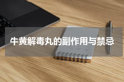 牛黄解毒丸的副作用与禁忌
