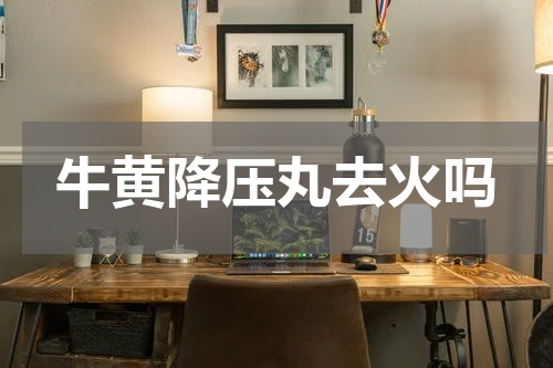 牛黄降压丸去火吗