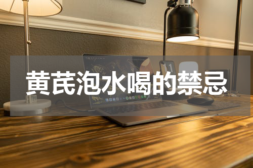 黄芪泡水喝的禁忌