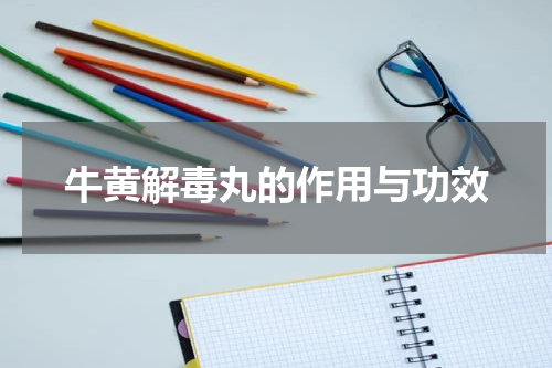 牛黄解毒丸的作用与功效