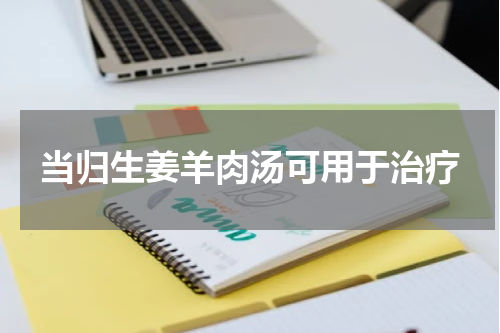 当归生姜羊肉汤可用于治疗