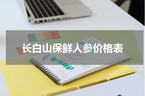 长白山保鲜人参价格表
