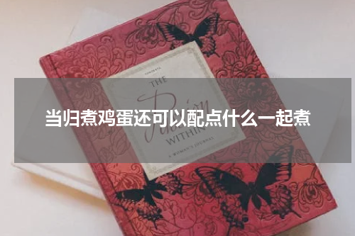 当归煮鸡蛋还可以配点什么一起煮