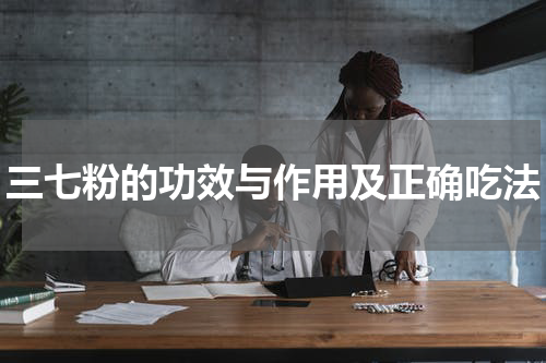 三七粉的功效与作用及正确吃法