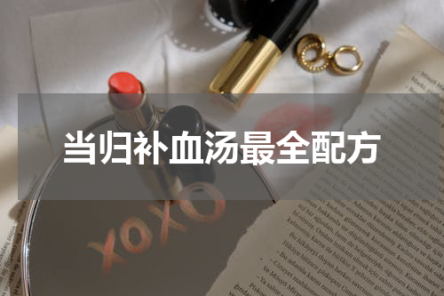 当归补血汤最全配方