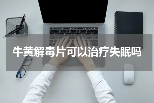 牛黄解毒片可以治疗失眠吗