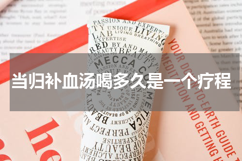 当归补血汤喝多久是一个疗程