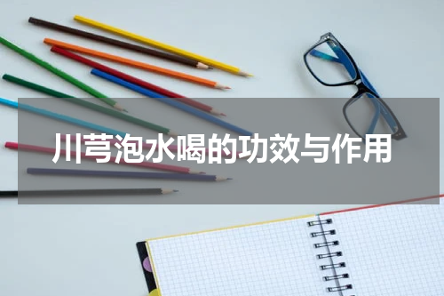 川芎泡水喝的功效与作用
