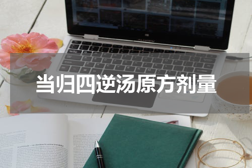当归四逆汤原方剂量