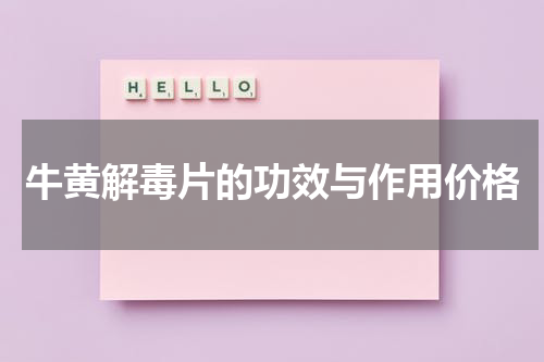 牛黄解毒片的功效与作用价格