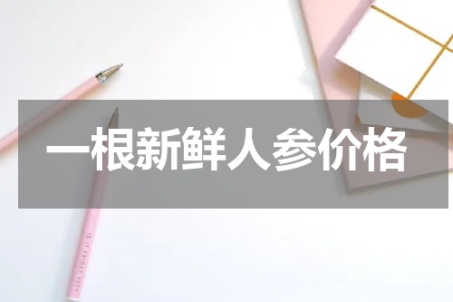 一根新鲜人参价格