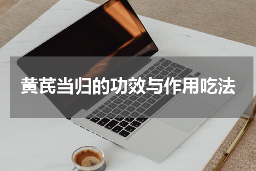 黄芪当归的功效与作用吃法
