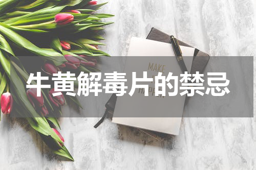 牛黄解毒片的禁忌