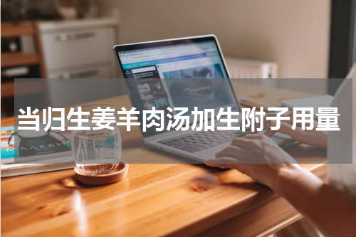当归生姜羊肉汤加生附子用量