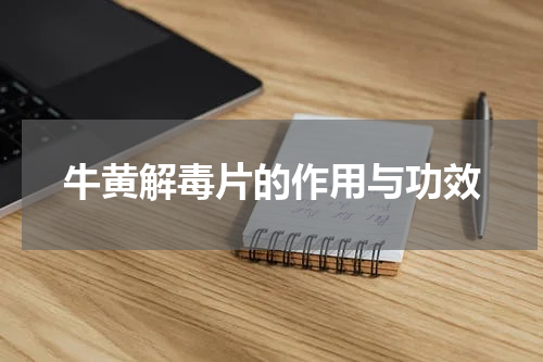 牛黄解毒片的作用与功效