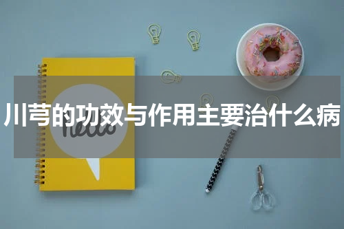 川芎的功效与作用主要治什么病