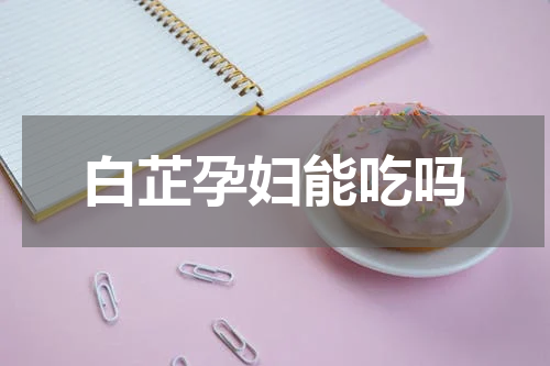 白芷孕妇能吃吗