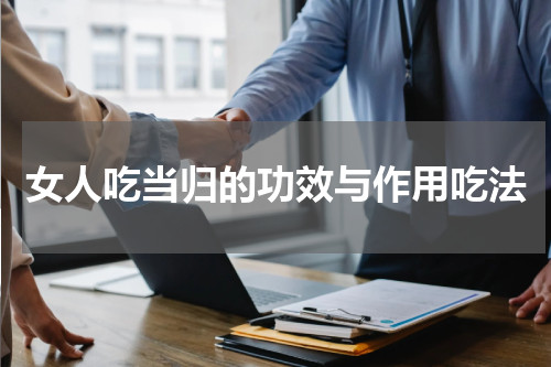 女人吃当归的功效与作用吃法