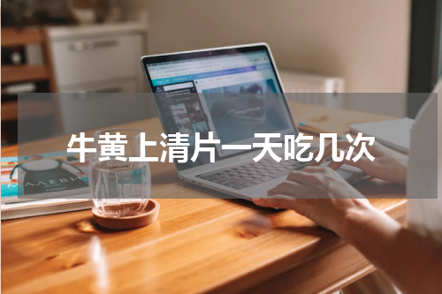 牛黄上清片一天吃几次