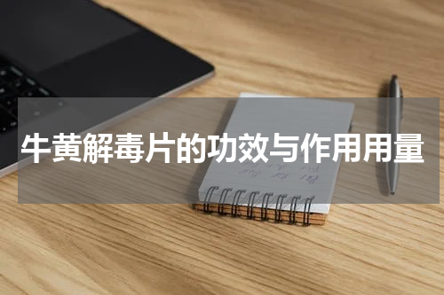 牛黄解毒片的功效与作用用量