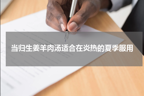 当归生姜羊肉汤适合在炎热的夏季服用