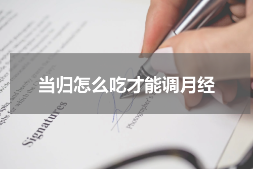 当归怎么吃才能调月经