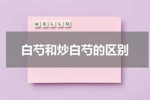白芍和炒白芍的区别