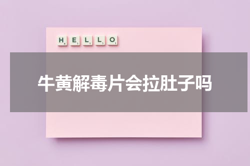牛黄解毒片会拉肚子吗