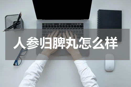 人参归脾丸怎么样