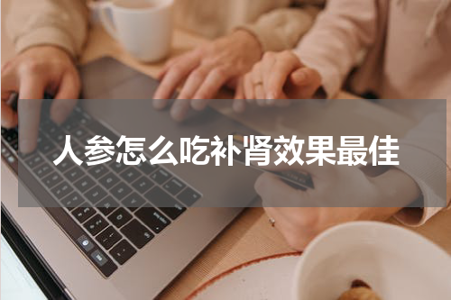 人参怎么吃补肾效果最佳