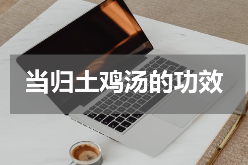 当归土鸡汤的功效