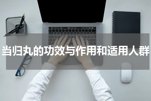 当归丸的功效与作用和适用人群