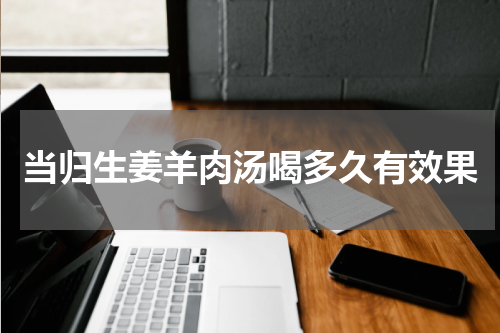 当归生姜羊肉汤喝多久有效果
