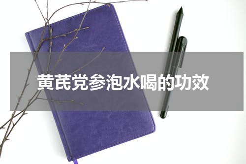 黄芪党参泡水喝的功效