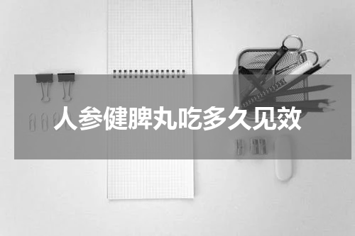 人参健脾丸吃多久见效