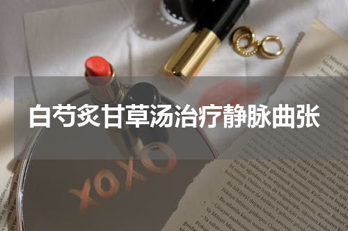 白芍炙甘草汤治疗静脉曲张